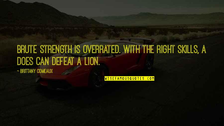 The Lion Quotes By Brittany Comeaux: Brute strength is overrated. With the right skills,