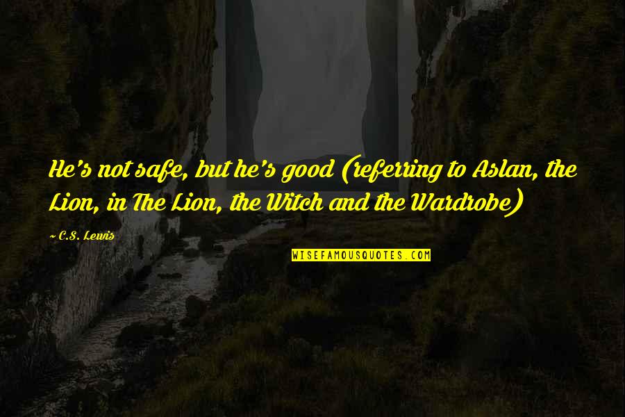 The Lion Quotes By C.S. Lewis: He's not safe, but he's good (referring to The Lion Quotes By C.S. Lewis: He's not safe, but he's good (referring to