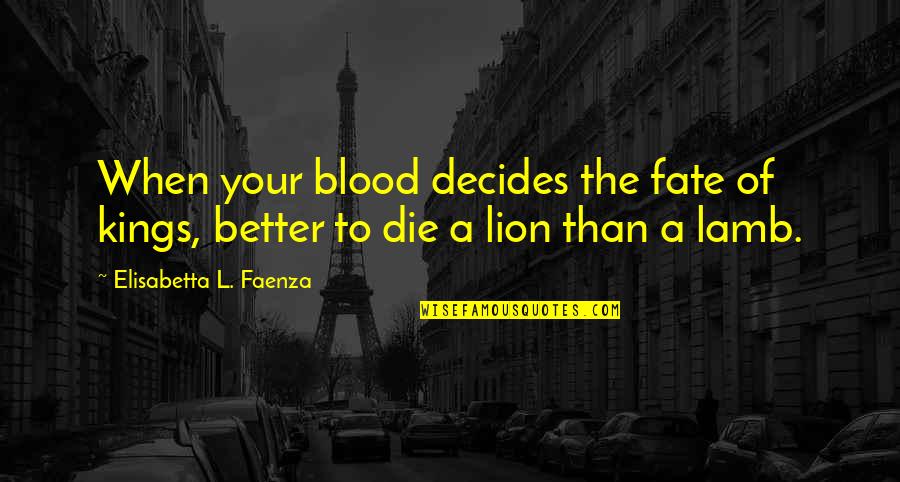 The Lion Quotes By Elisabetta L. Faenza: When your blood decides the fate of kings, The Lion Quotes By Elisabetta L. Faenza: When your blood decides the fate of kings,