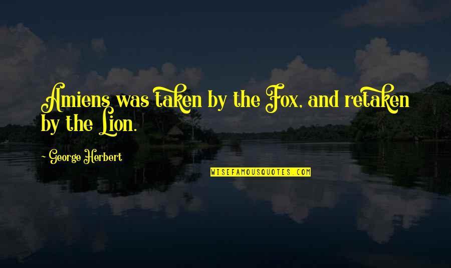 The Lion Quotes By George Herbert: Amiens was taken by the Fox, and retaken The Lion Quotes By George Herbert: Amiens was taken by the Fox, and retaken