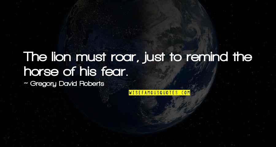 The Lion Quotes By Gregory David Roberts: The lion must roar, just to remind the The Lion Quotes By Gregory David Roberts: The lion must roar, just to remind the