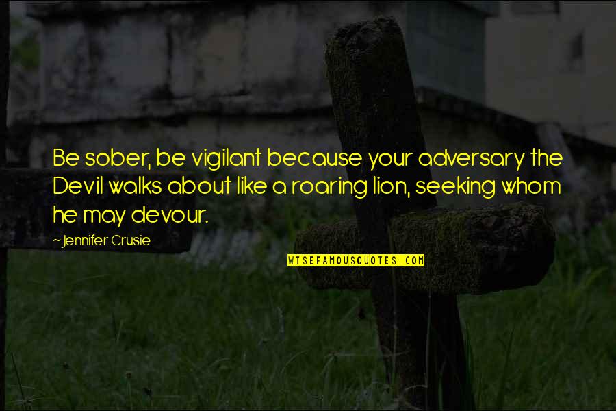 The Lion Quotes By Jennifer Crusie: Be sober, be vigilant because your adversary the The Lion Quotes By Jennifer Crusie: Be sober, be vigilant because your adversary the