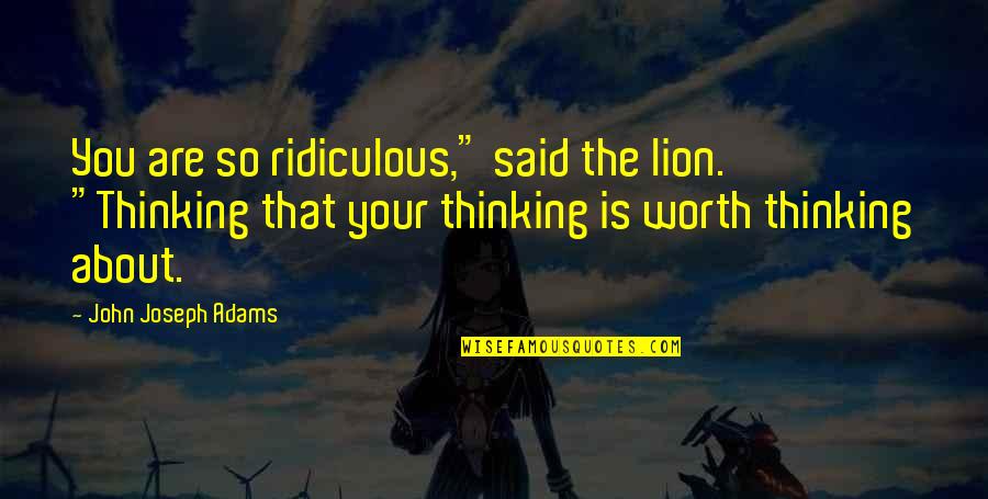 The Lion Quotes By John Joseph Adams: You are so ridiculous," said the lion. "Thinking The Lion Quotes By John Joseph Adams: You are so ridiculous," said the lion. "Thinking