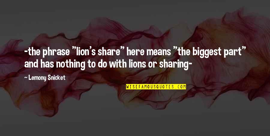 The Lion Quotes By Lemony Snicket: -the phrase "lion's share" here means "the biggest The Lion Quotes By Lemony Snicket: -the phrase "lion's share" here means "the biggest