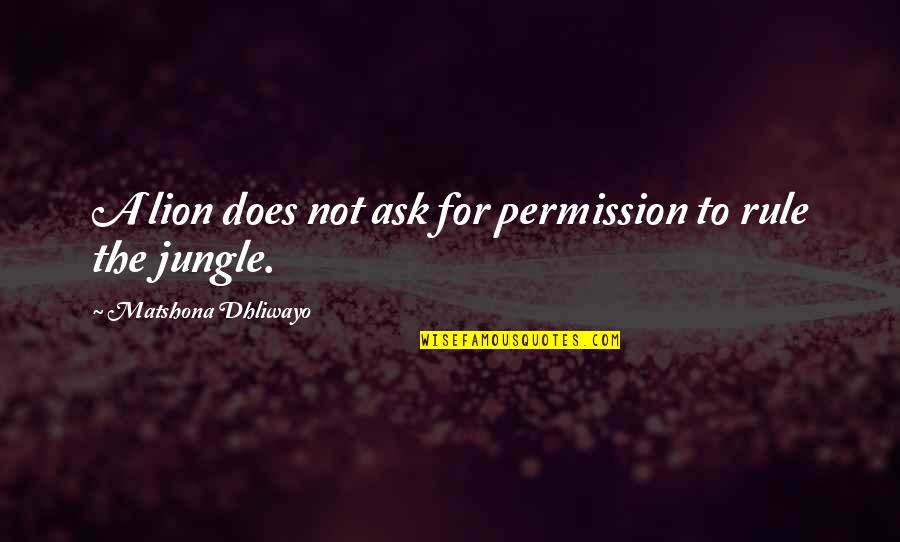 The Lion Quotes By Matshona Dhliwayo: A lion does not ask for permission to The Lion Quotes By Matshona Dhliwayo: A lion does not ask for permission to