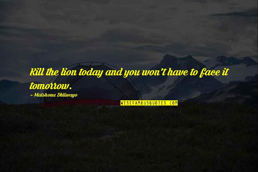 The Lion Quotes By Matshona Dhliwayo: Kill the lion today and you won't have The Lion Quotes By Matshona Dhliwayo: Kill the lion today and you won't have