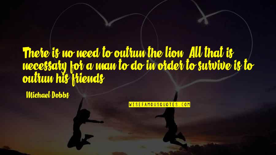 The Lion Quotes By Michael Dobbs: There is no need to outrun the lion. The Lion Quotes By Michael Dobbs: There is no need to outrun the lion.