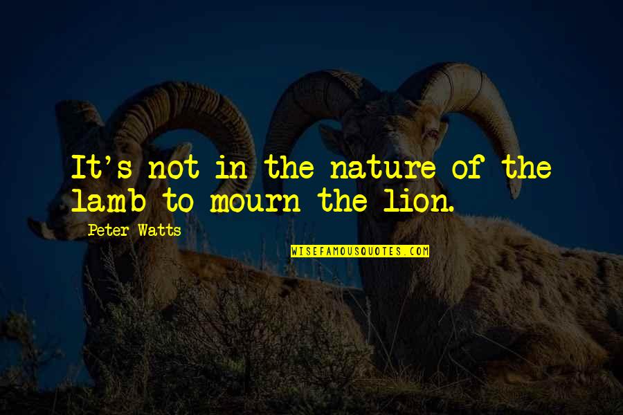 The Lion Quotes By Peter Watts: It's not in the nature of the lamb The Lion Quotes By Peter Watts: It's not in the nature of the lamb