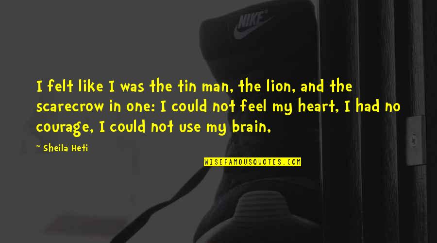 The Lion Quotes By Sheila Heti: I felt like I was the tin man, The Lion Quotes By Sheila Heti: I felt like I was the tin man,