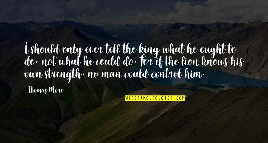 The Lion Quotes By Thomas More: I should only ever tell the king what The Lion Quotes By Thomas More: I should only ever tell the king what
