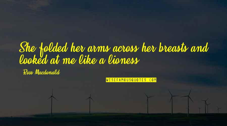 The Lioness Quotes By Ross Macdonald: She folded her arms across her breasts and