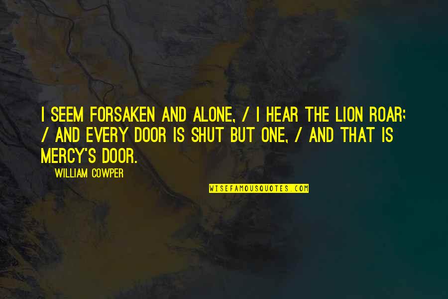 The Lions Roar Quotes By William Cowper: I seem forsaken and alone, / I hear
