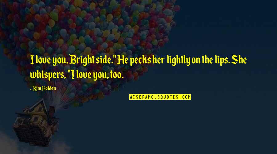 The Lips Quotes By Kim Holden: I love you, Bright side." He pecks her The Lips Quotes By Kim Holden: I love you, Bright side." He pecks her