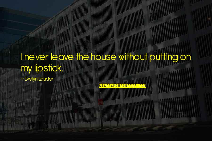 The Lipstick On Quotes By Evelyn Lauder: I never leave the house without putting on
