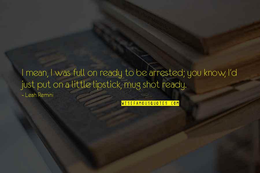 The Lipstick On Quotes By Leah Remini: I mean, I was full on ready to