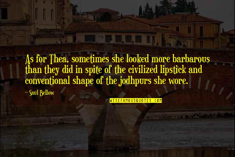 The Lipstick On Quotes By Saul Bellow: As for Thea, sometimes she looked more barbarous
