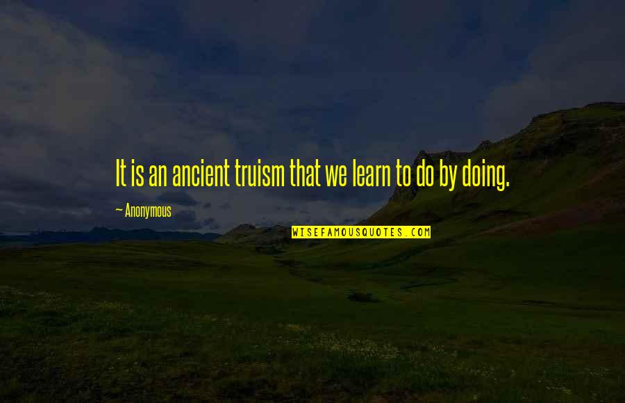 The List Book Quotes By Anonymous: It is an ancient truism that we learn