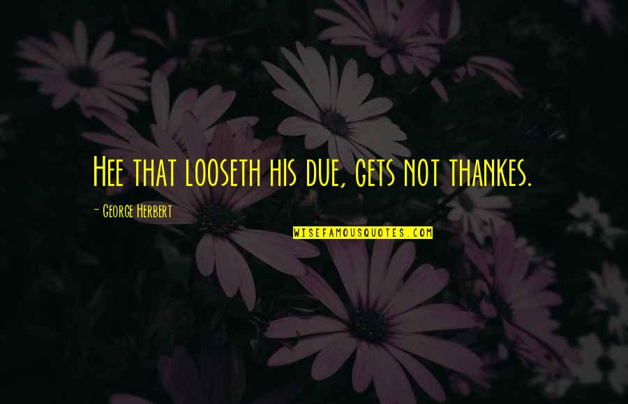 The List Book Quotes By George Herbert: Hee that looseth his due, gets not thankes.