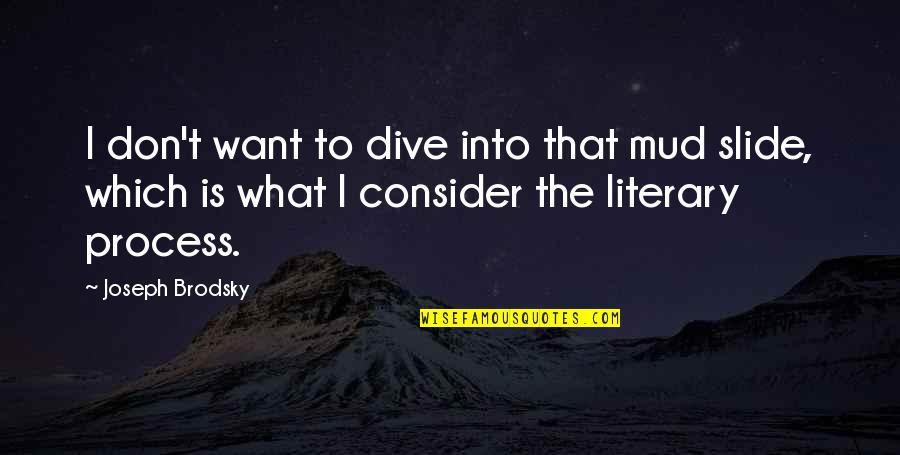 The Literary Process Quotes By Joseph Brodsky: I don't want to dive into that mud The Literary Process Quotes By Joseph Brodsky: I don't want to dive into that mud