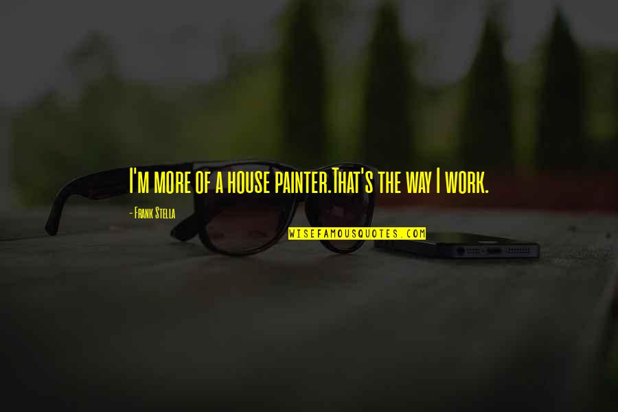 The Literomancer Quotes By Frank Stella: I'm more of a house painter.That's the way