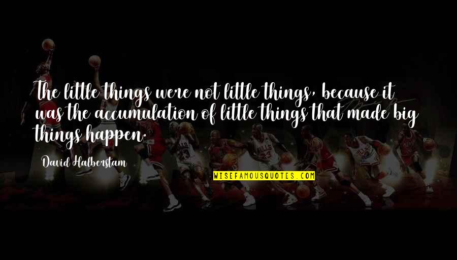 The Little Big Things Quotes By David Halberstam: The little things were not little things, because