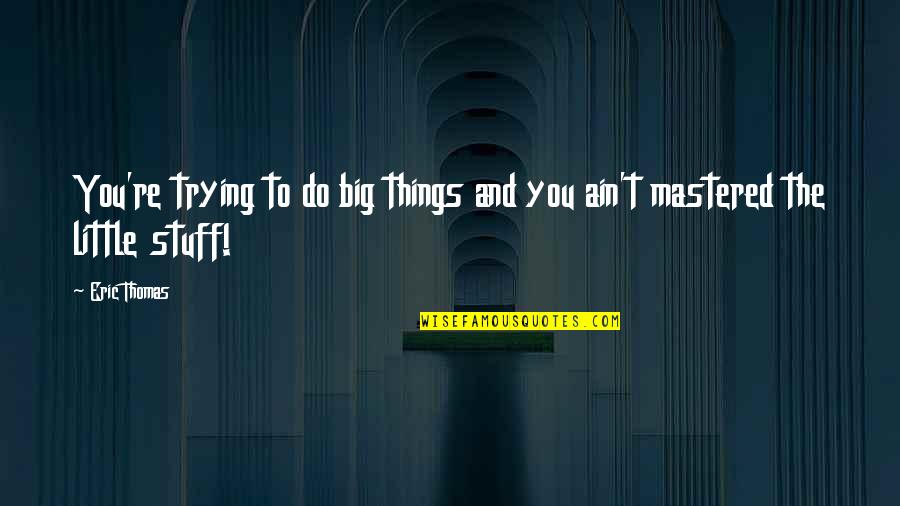 The Little Big Things Quotes By Eric Thomas: You're trying to do big things and you