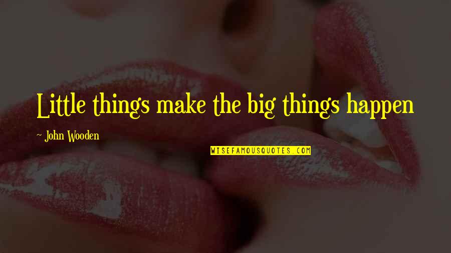 The Little Big Things Quotes By John Wooden: Little things make the big things happen