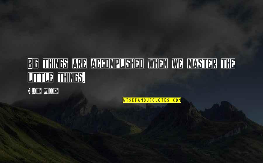 The Little Big Things Quotes By John Wooden: Big things are accomplished when we master the