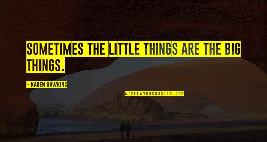 The Little Big Things Quotes By Karen Hawkins: Sometimes the little things are the big things.