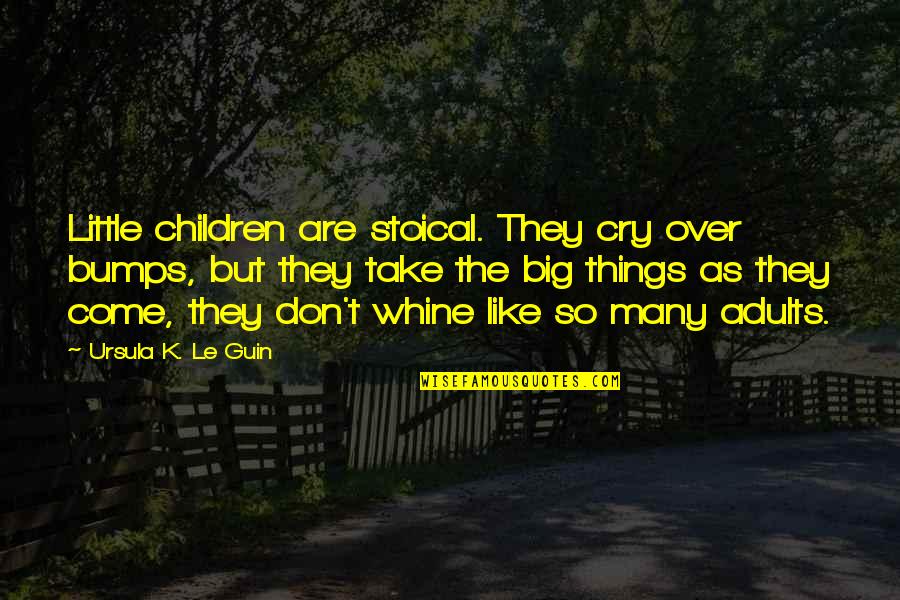 The Little Big Things Quotes By Ursula K. Le Guin: Little children are stoical. They cry over bumps,