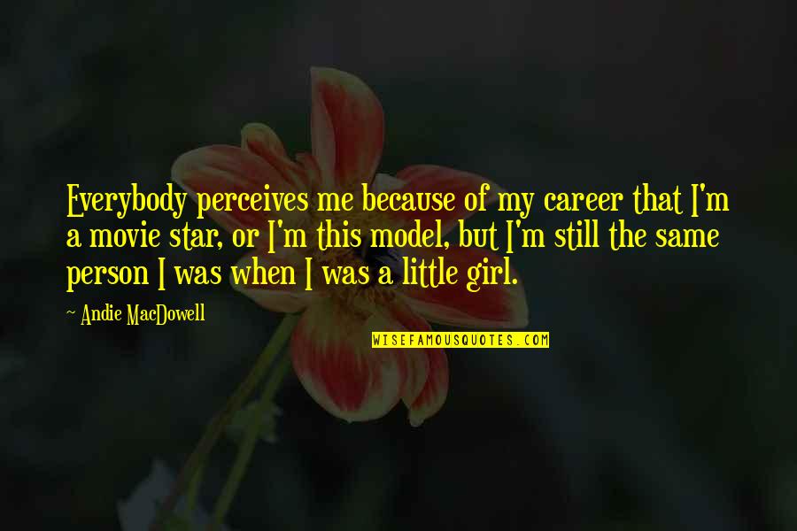 The Little Girl In Me Quotes By Andie MacDowell: Everybody perceives me because of my career that