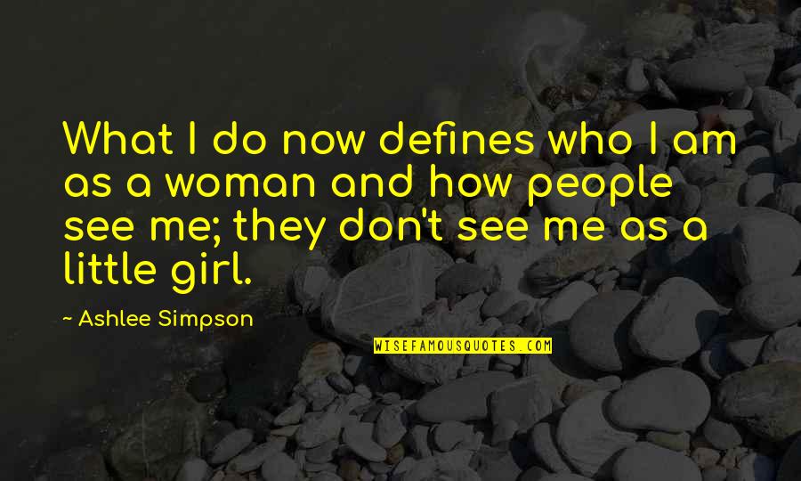 The Little Girl In Me Quotes By Ashlee Simpson: What I do now defines who I am