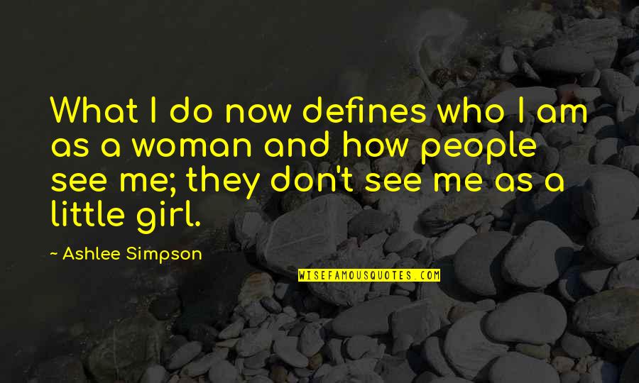 The Little Girl In Me Quotes By Ashlee Simpson: What I do now defines who I am The Little Girl In Me Quotes By Ashlee Simpson: What I do now defines who I am