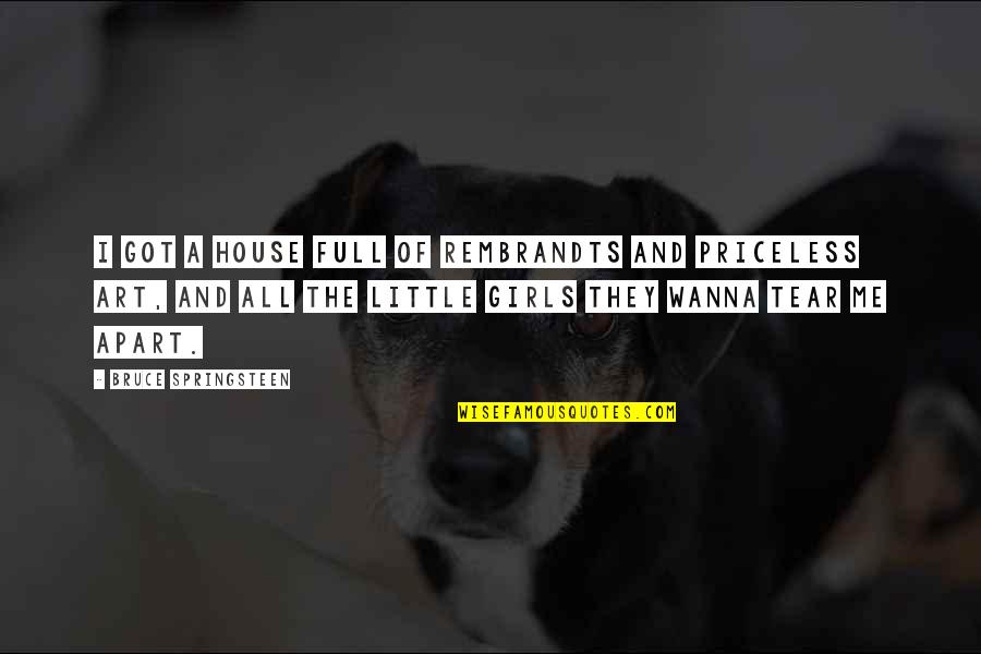 The Little Girl In Me Quotes By Bruce Springsteen: I got a house full of Rembrandts and The Little Girl In Me Quotes By Bruce Springsteen: I got a house full of Rembrandts and