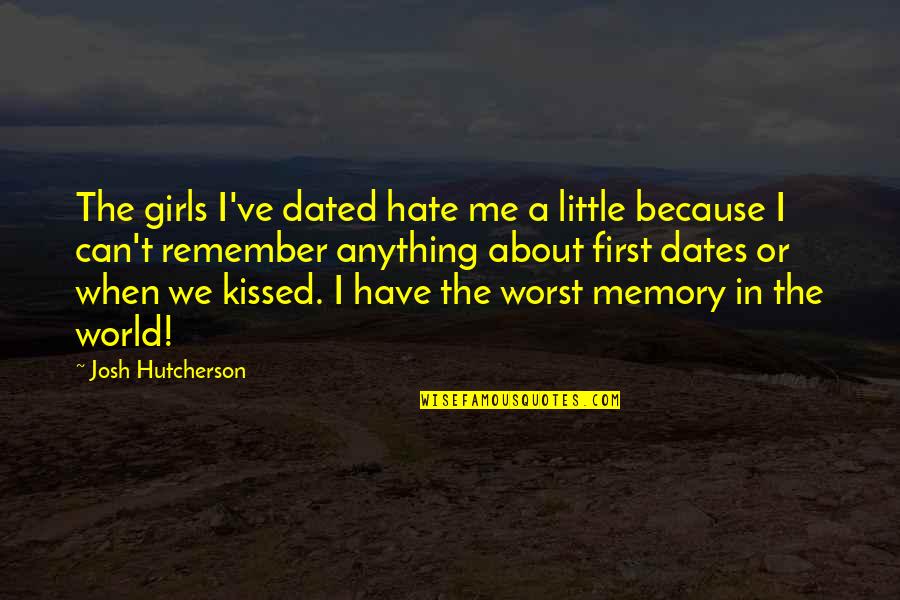 The Little Girl In Me Quotes By Josh Hutcherson: The girls I've dated hate me a little The Little Girl In Me Quotes By Josh Hutcherson: The girls I've dated hate me a little
