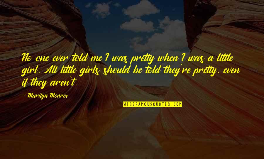 The Little Girl In Me Quotes By Marilyn Monroe: No one ever told me I was pretty The Little Girl In Me Quotes By Marilyn Monroe: No one ever told me I was pretty