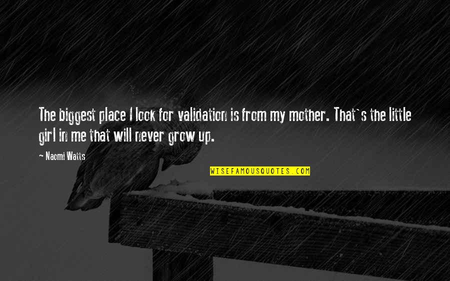 The Little Girl In Me Quotes By Naomi Watts: The biggest place I look for validation is The Little Girl In Me Quotes By Naomi Watts: The biggest place I look for validation is