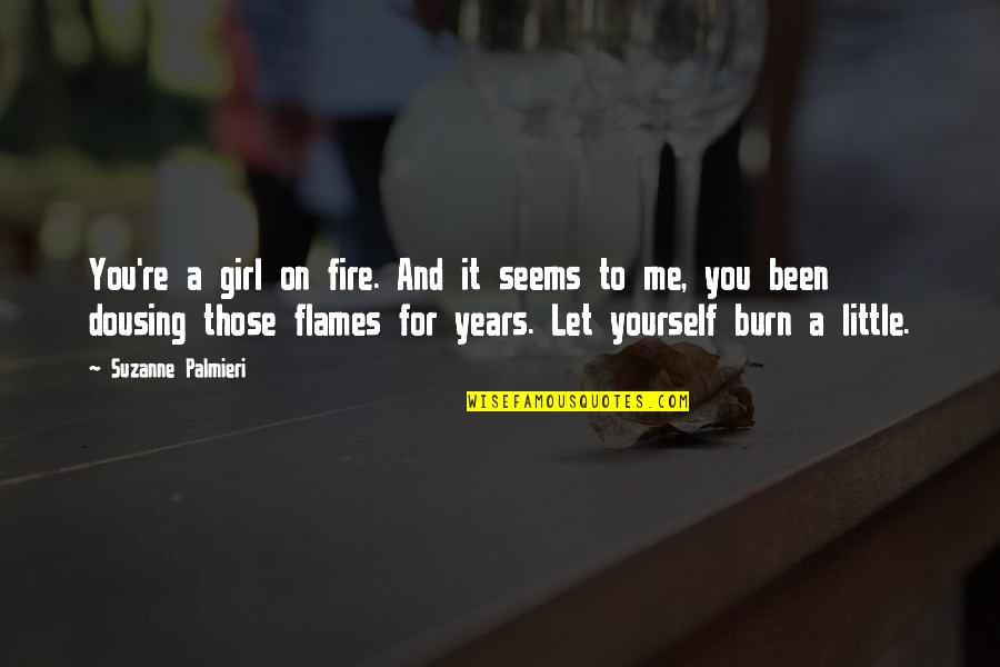 The Little Girl In Me Quotes By Suzanne Palmieri: You're a girl on fire. And it seems