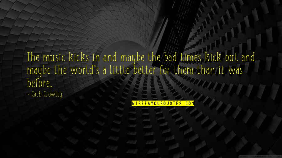 The Little Kicks Quotes By Cath Crowley: The music kicks in and maybe the bad The Little Kicks Quotes By Cath Crowley: The music kicks in and maybe the bad