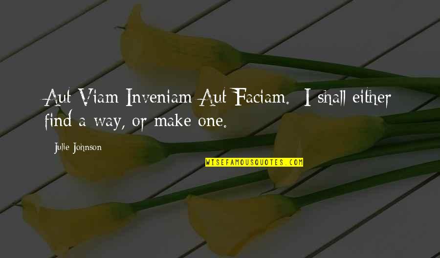 The Little Kicks Quotes By Julie Johnson: Aut Viam Inveniam Aut Faciam.- I shall either