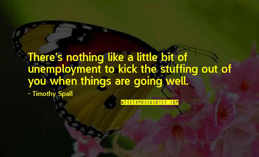 The Little Kicks Quotes By Timothy Spall: There's nothing like a little bit of unemployment The Little Kicks Quotes By Timothy Spall: There's nothing like a little bit of unemployment
