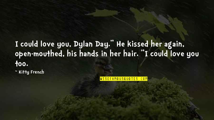 The Little Refugee Quotes By Kitty French: I could love you, Dylan Day." He kissed The Little Refugee Quotes By Kitty French: I could love you, Dylan Day." He kissed