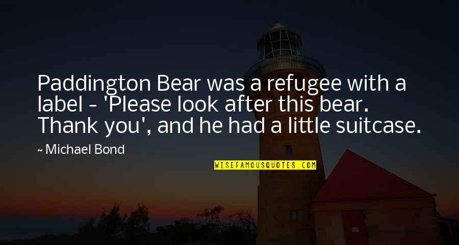 The Little Refugee Quotes By Michael Bond: Paddington Bear was a refugee with a label The Little Refugee Quotes By Michael Bond: Paddington Bear was a refugee with a label