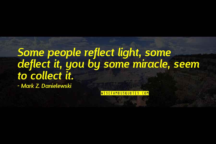 The Little Stranger Book Quotes By Mark Z. Danielewski: Some people reflect light, some deflect it, you The Little Stranger Book Quotes By Mark Z. Danielewski: Some people reflect light, some deflect it, you