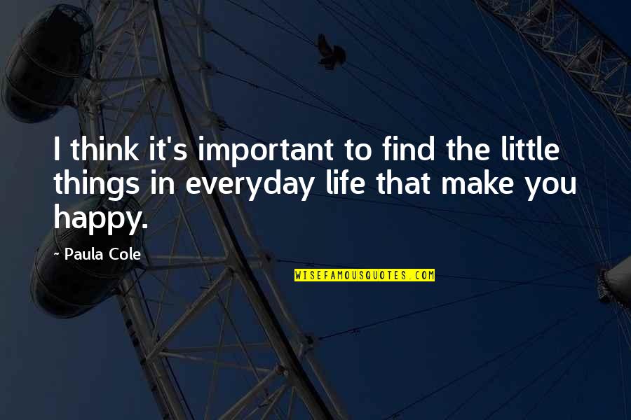 The Little Things In Life That Make You Happy Quotes By Paula Cole: I think it's important to find the little