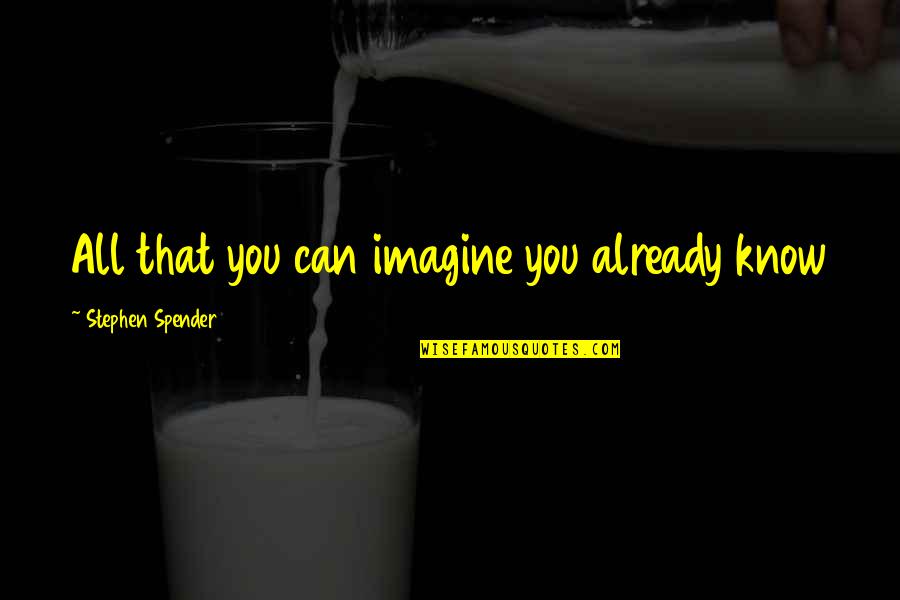 The Little Things In Life That Make You Happy Quotes By Stephen Spender: All that you can imagine you already know