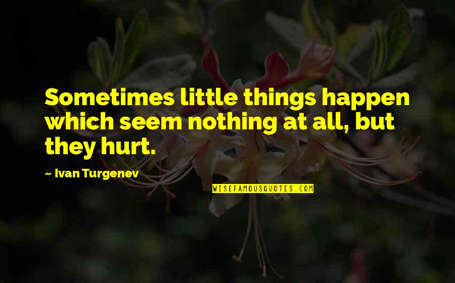 The Little Things That Hurt Quotes By Ivan Turgenev: Sometimes little things happen which seem nothing at
