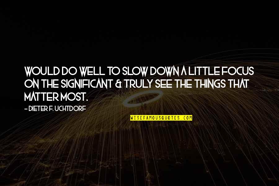 The Little Things That Matter Quotes By Dieter F. Uchtdorf: Would do well to slow down a little