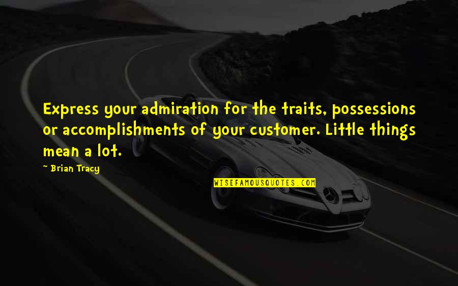 The Little Things That Mean The Most Quotes By Brian Tracy: Express your admiration for the traits, possessions or