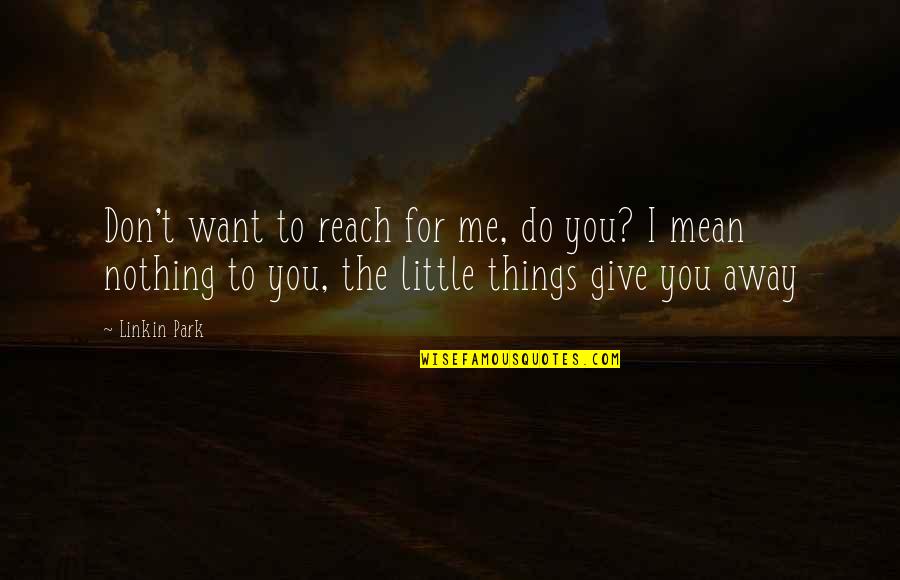 The Little Things That Mean The Most Quotes By Linkin Park: Don't want to reach for me, do you?